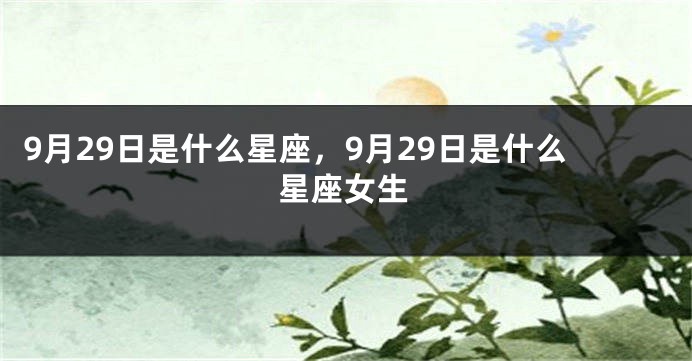 9月29日是什么星座，9月29日是什么星座女生