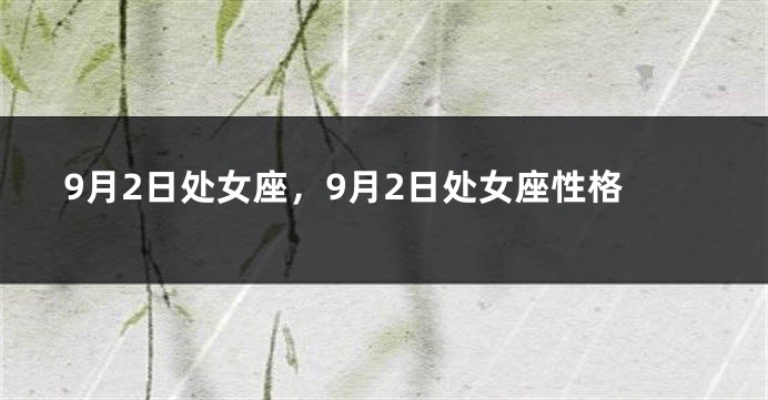 9月2日处女座，9月2日处女座性格