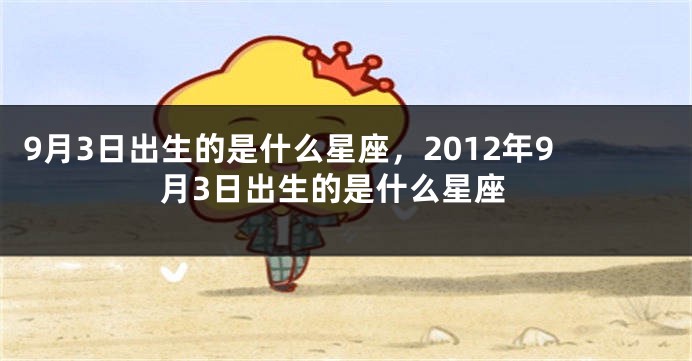 9月3日出生的是什么星座，2012年9月3日出生的是什么星座