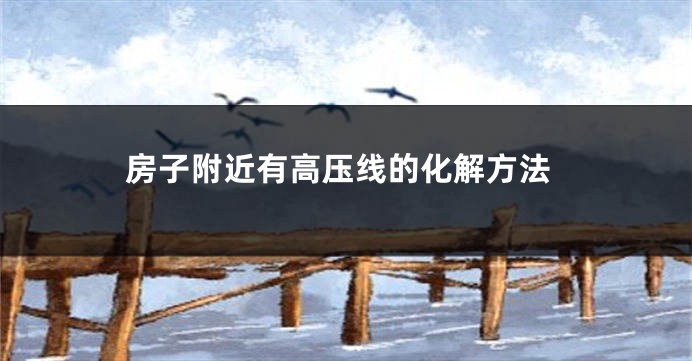 房子附近有高压线的化解方法