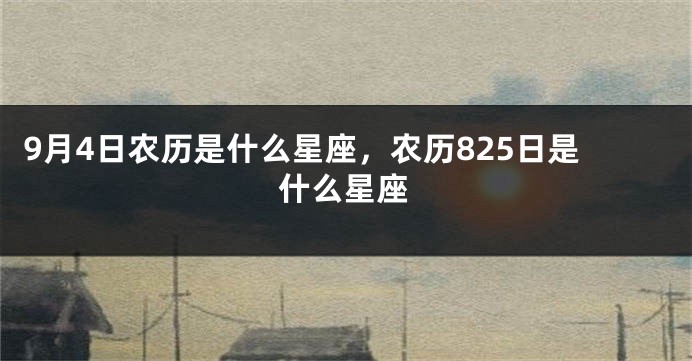 9月4日农历是什么星座，农历825日是什么星座