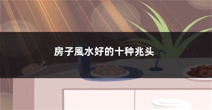 房子風水好的十种兆头
