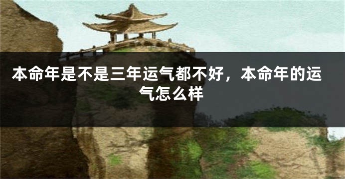 本命年是不是三年运气都不好，本命年的运气怎么样