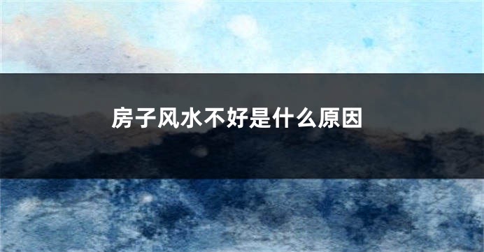 房子风水不好是什么原因