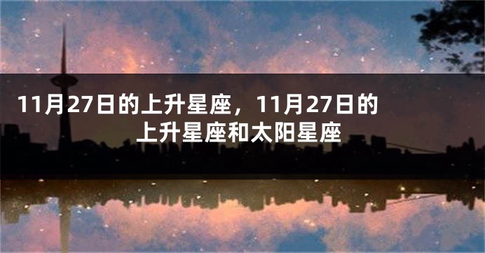 11月27日的上升星座，11月27日的上升星座和太阳星座