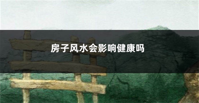 房子风水会影响健康吗