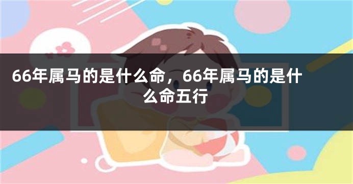 66年属马的是什么命，66年属马的是什么命五行