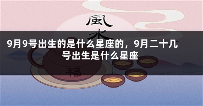 9月9号出生的是什么星座的，9月二十几号出生是什么星座