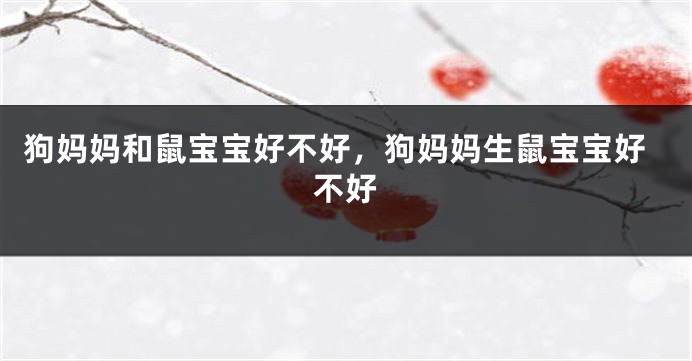 狗妈妈和鼠宝宝好不好，狗妈妈生鼠宝宝好不好