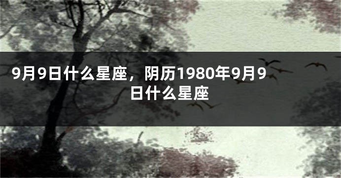 9月9日什么星座，阴历1980年9月9日什么星座