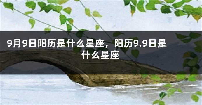 9月9日阳历是什么星座，阳历9.9日是什么星座