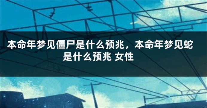 本命年梦见僵尸是什么预兆，本命年梦见蛇是什么预兆 女性