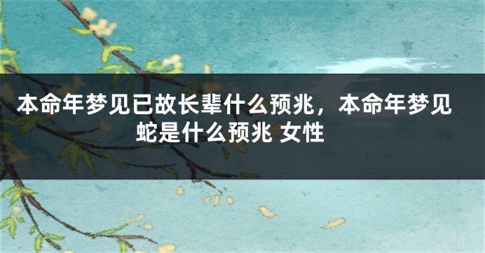 本命年梦见已故长辈什么预兆，本命年梦见蛇是什么预兆 女性