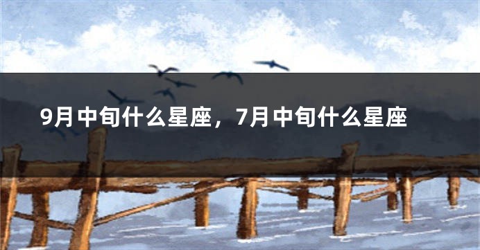 9月中旬什么星座,7月中旬什么星座