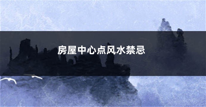 房屋中心点风水禁忌