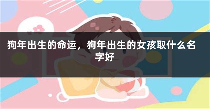 狗年出生的命运，狗年出生的女孩取什么名字好