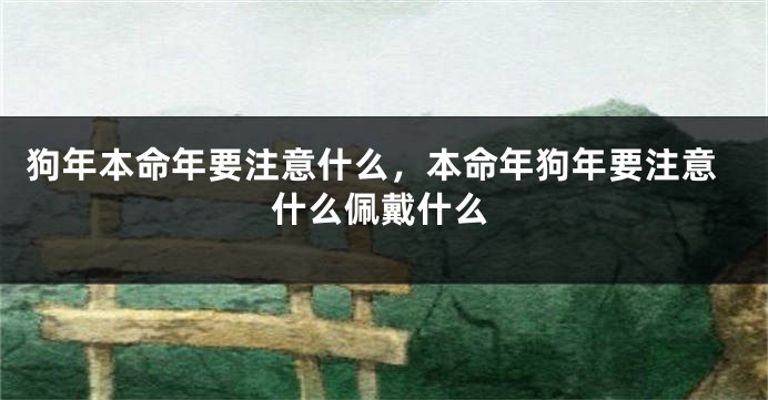 狗年本命年要注意什么，本命年狗年要注意什么佩戴什么