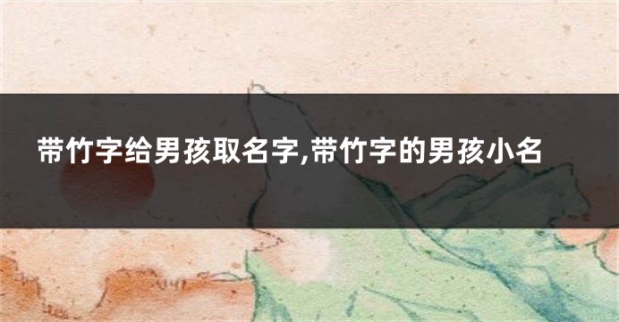 带竹字给男孩取名字,带竹字的男孩小名