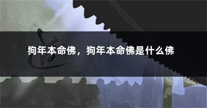 狗年本命佛，狗年本命佛是什么佛