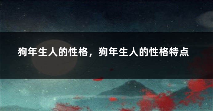狗年生人的性格，狗年生人的性格特点