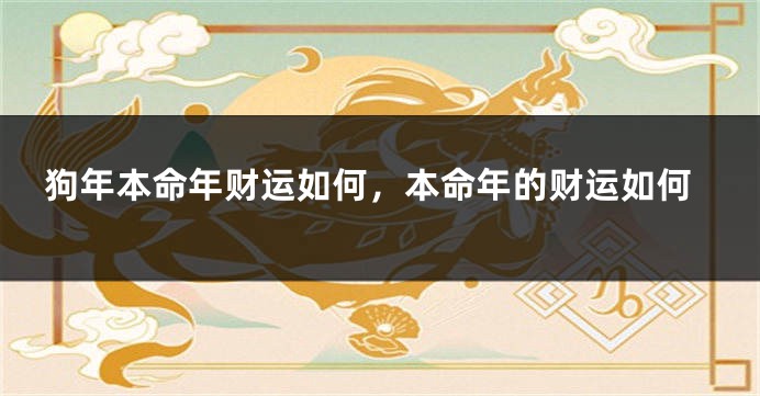 狗年本命年财运如何，本命年的财运如何