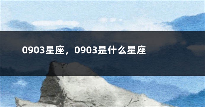 0903星座，0903是什么星座