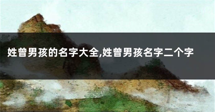 姓曾男孩的名字大全,姓曾男孩名字二个字