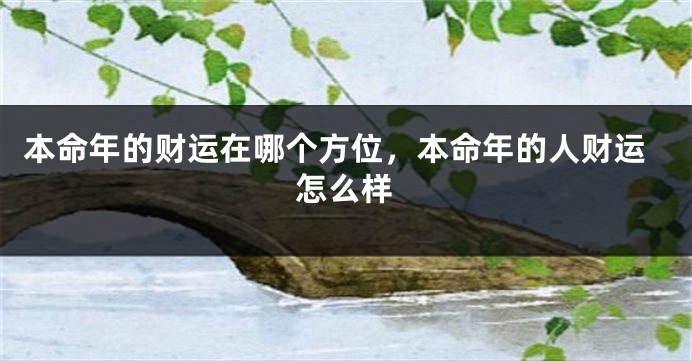 本命年的财运在哪个方位，本命年的人财运怎么样