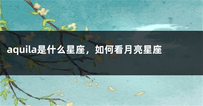 aquila是什么星座，如何看月亮星座