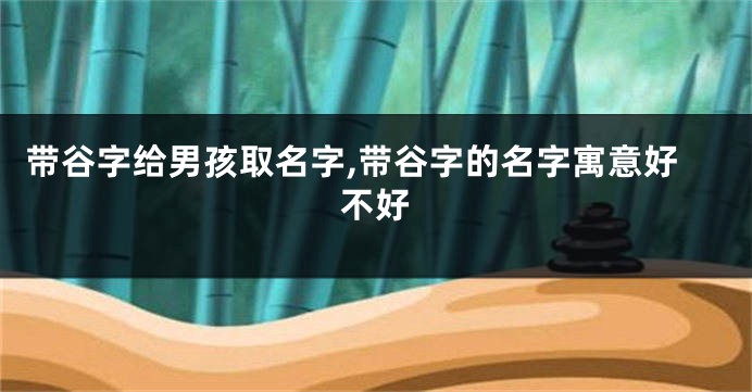 带谷字给男孩取名字,带谷字的名字寓意好不好