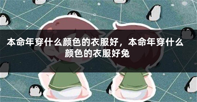 本命年穿什么颜色的衣服好，本命年穿什么颜色的衣服好兔