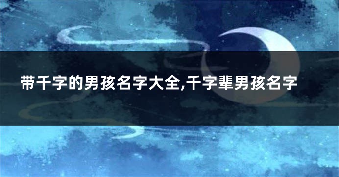 带千字的男孩名字大全,千字辈男孩名字