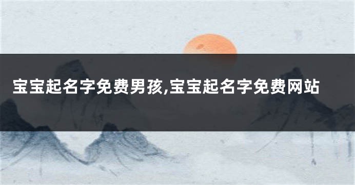 宝宝起名字免费男孩,宝宝起名字免费网站