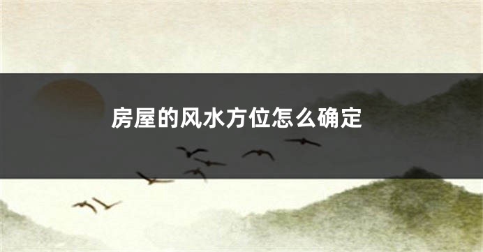 房屋的风水方位怎么确定