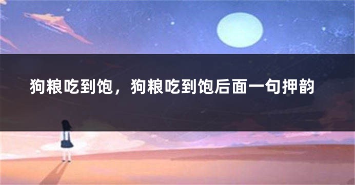 狗粮吃到饱，狗粮吃到饱后面一句押韵