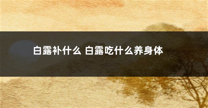 白露补什么 白露吃什么养身体