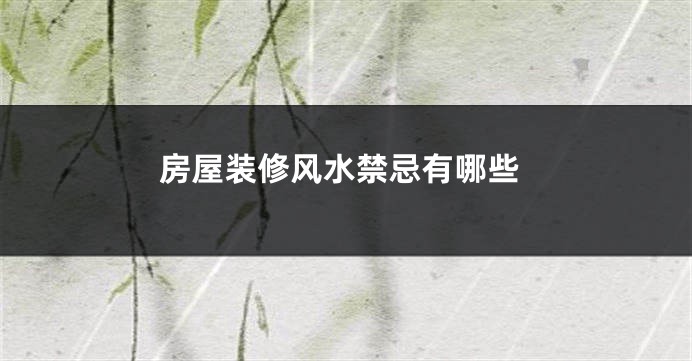 房屋装修风水禁忌有哪些