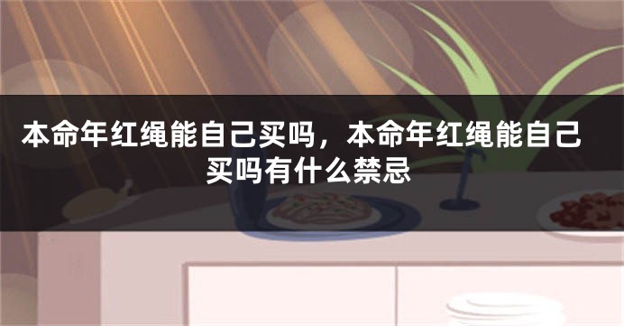 本命年红绳能自己买吗，本命年红绳能自己买吗有什么禁忌