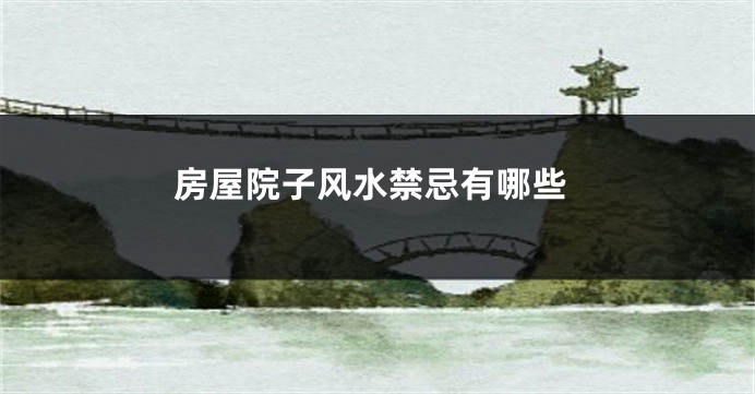 房屋院子风水禁忌有哪些