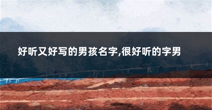 好听又好写的男孩名字,很好听的字男