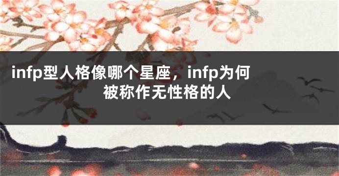infp型人格像哪个星座，infp为何被称作无性格的人