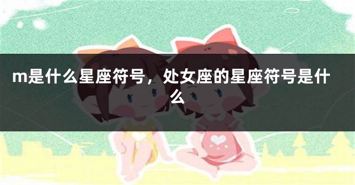 m是什么星座符号，处女座的星座符号是什么