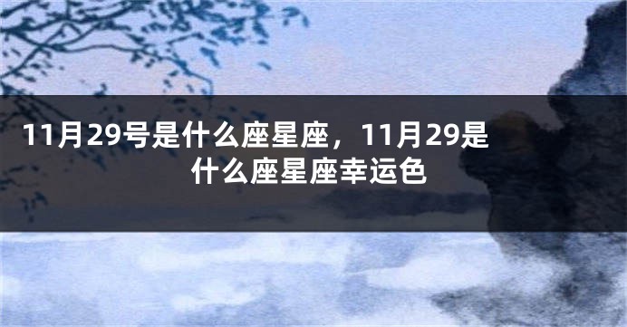 11月29号是什么座星座，11月29是什么座星座幸运色