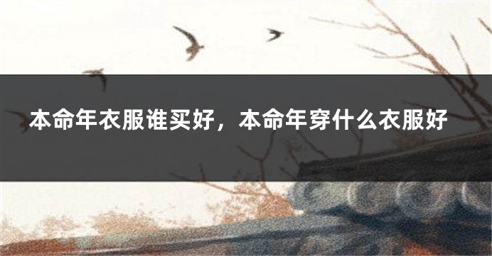 本命年衣服谁买好，本命年穿什么衣服好
