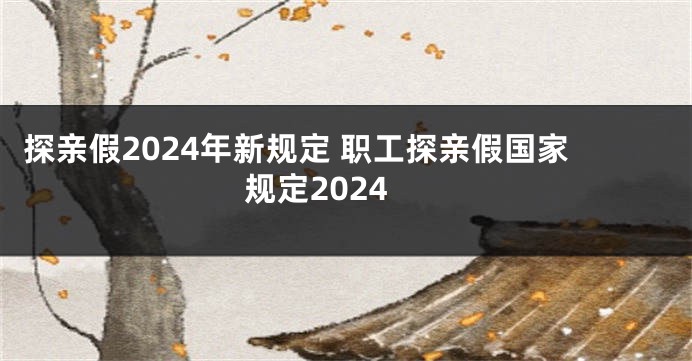 探亲假2024年新规定 职工探亲假国家规定2024