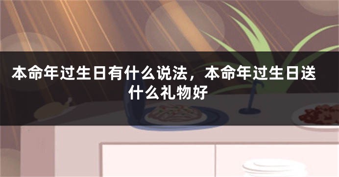 本命年过生日有什么说法，本命年过生日送什么礼物好