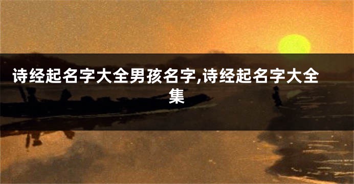 诗经起名字大全男孩名字,诗经起名字大全集