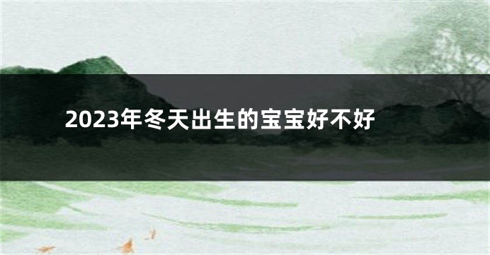 2023年冬天出生的宝宝好不好