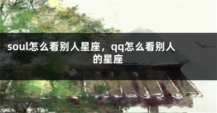 soul怎么看别人星座，qq怎么看别人的星座