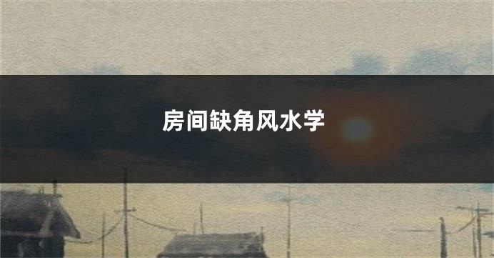 房间缺角风水学